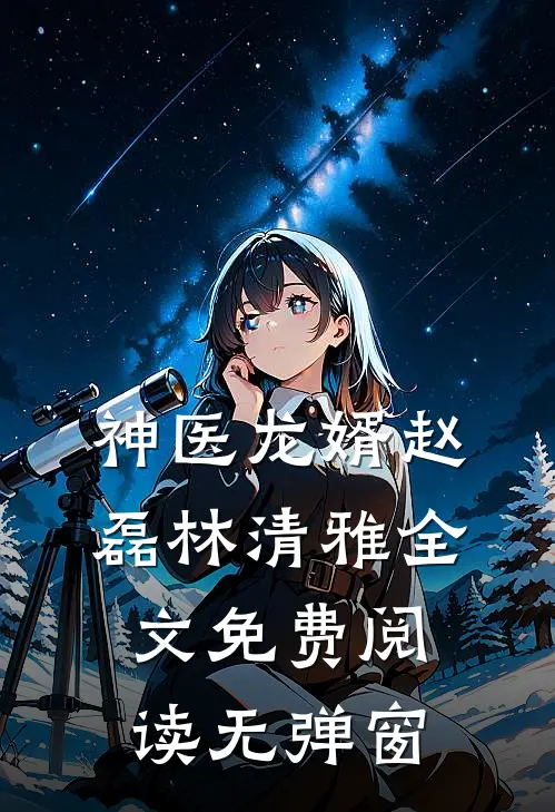 神医龙婿赵磊林清雅全文免费阅读无弹窗