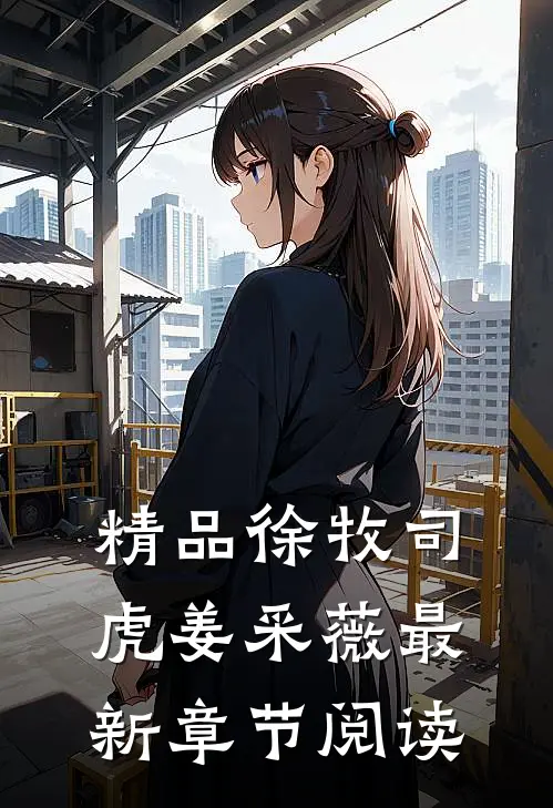 精品徐牧司虎姜采薇最新章节阅读