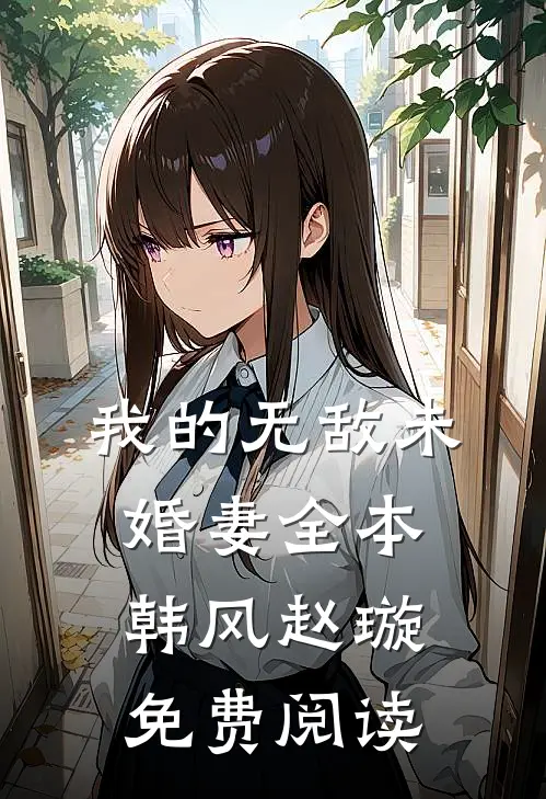 我的无敌未婚妻全本韩风赵璇免费阅读