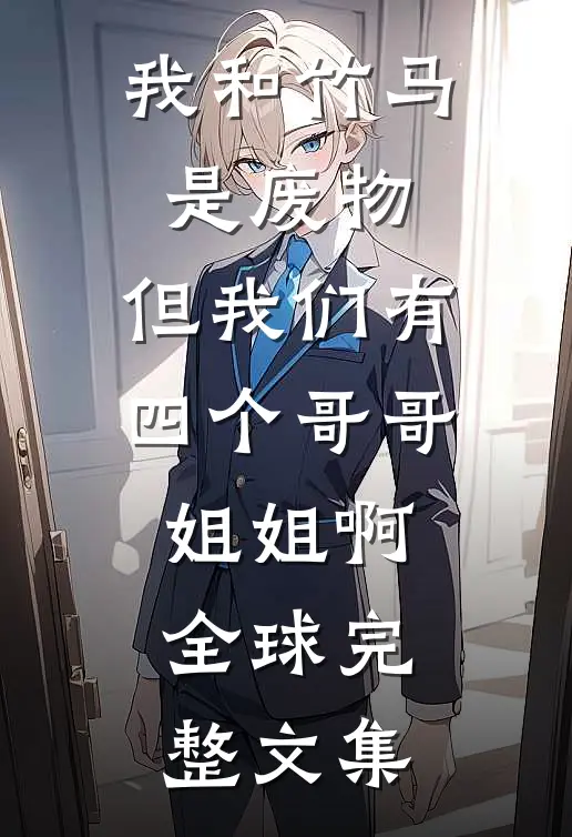 我和竹马是废物，但我们有四个哥哥姐姐啊全球完整文集