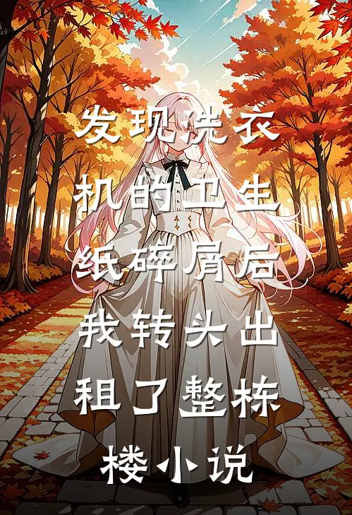 发现洗衣机的卫生纸碎屑后，我转头出租了整栋楼小说