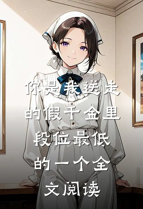 你是我送走的假千金里，段位最低的一个全文阅读