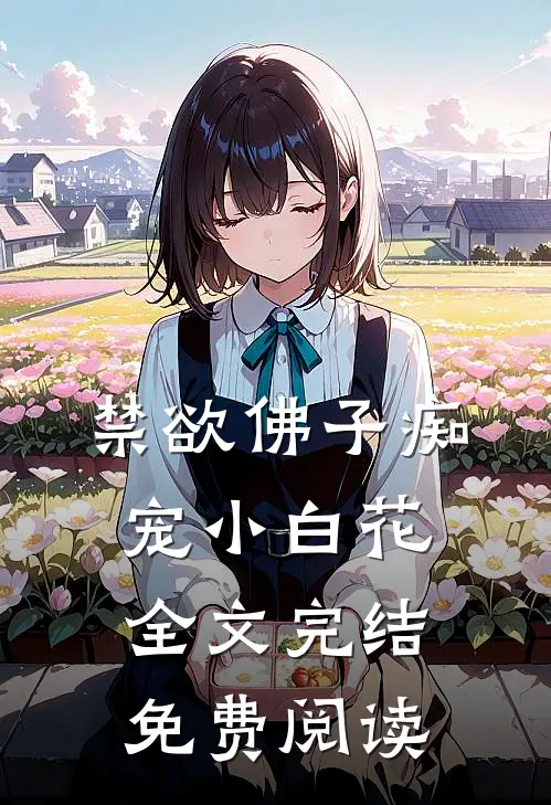 禁欲佛子痴宠小白花全文完结免费阅读