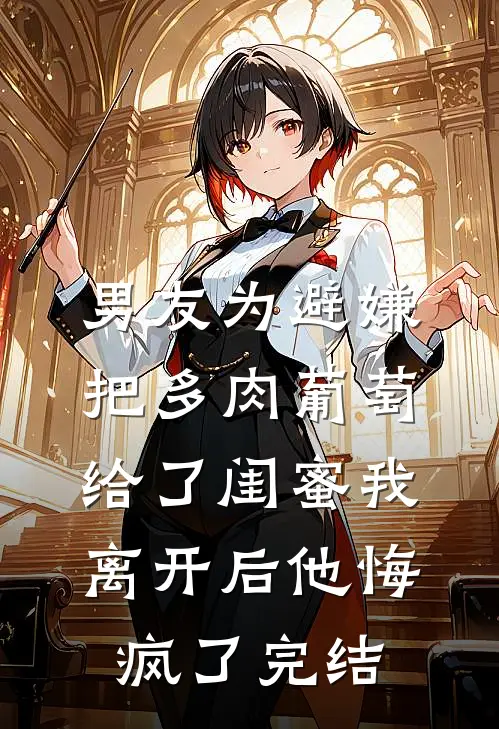 男友为避嫌把多肉葡萄给了闺蜜我离开后他悔疯了完结
