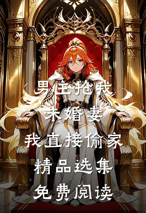 男主抢我未婚妻,我直接偷家精品选集免费阅读
