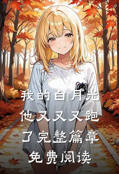 我的白月光他又又又跑了完整篇章免费阅读