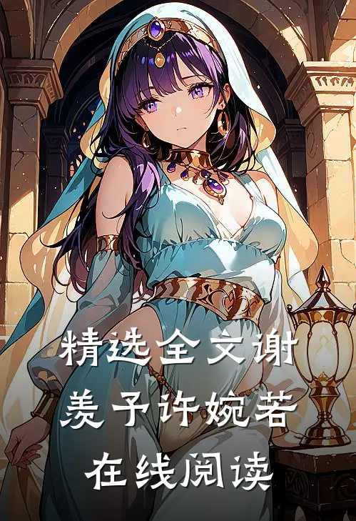 精选全文谢羡予许婉若在线阅读