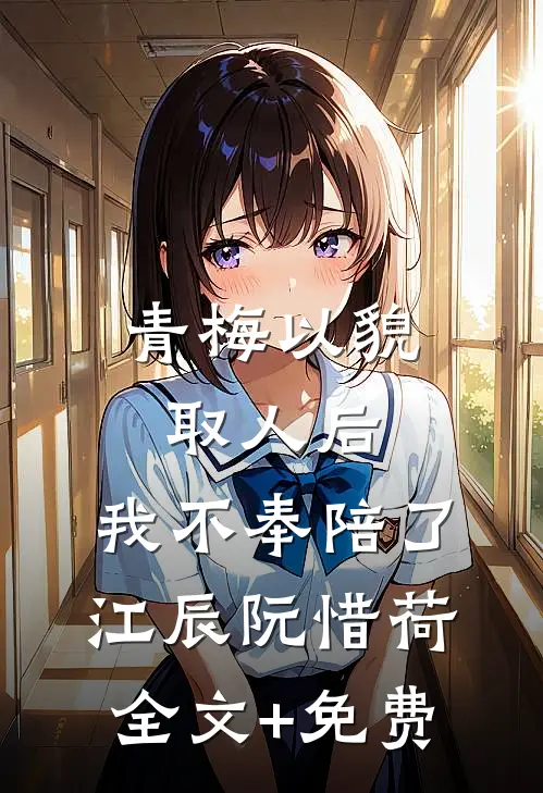 青梅以貌取人后，我不奉陪了江辰阮惜荷全文+免费