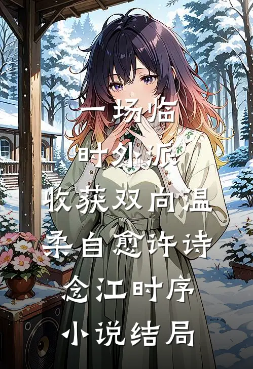 一场临时外派，收获双向温柔自愈许诗念江时序小说结局