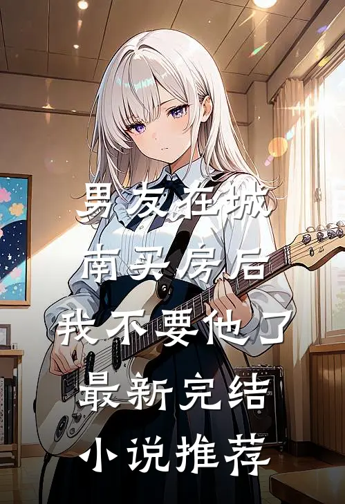 男友在城南买房后，我不要他了最新完结小说推荐