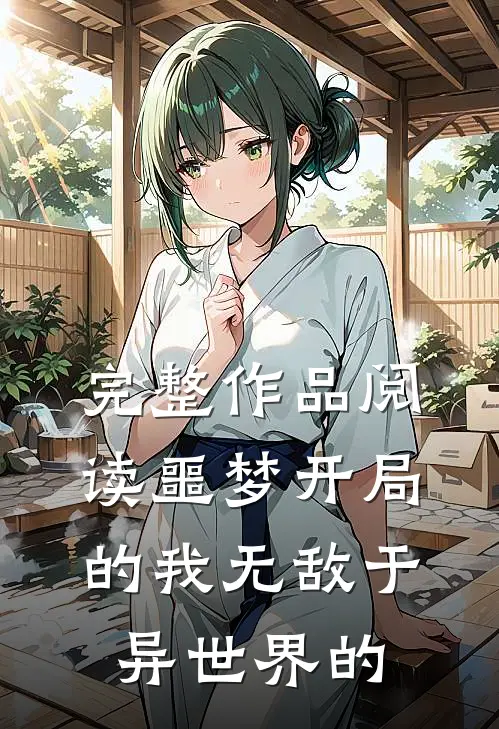 完整作品阅读噩梦开局的我无敌于异世界的