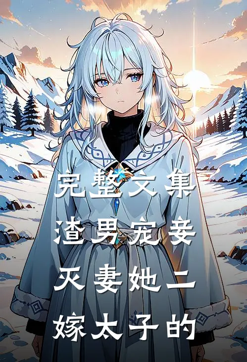 完整文集渣男宠妾灭妻她二嫁太子的
