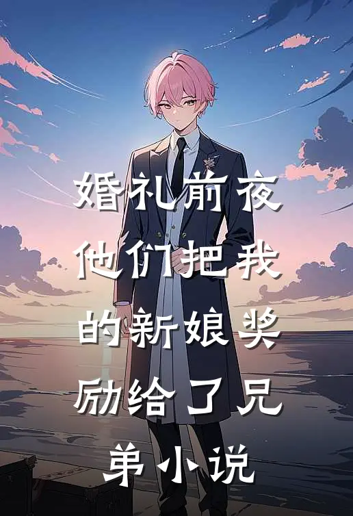 婚礼前夜，他们把我的新娘奖励给了兄弟小说