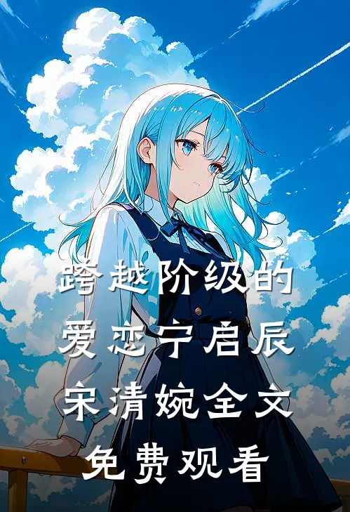 跨越阶级的爱恋宁启辰宋清婉全文免费观看