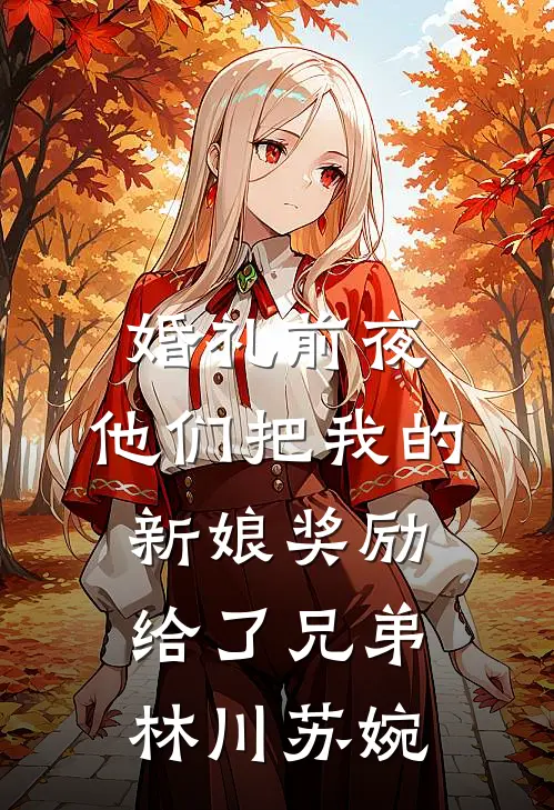 婚礼前夜，他们把我的新娘奖励给了兄弟林川苏婉