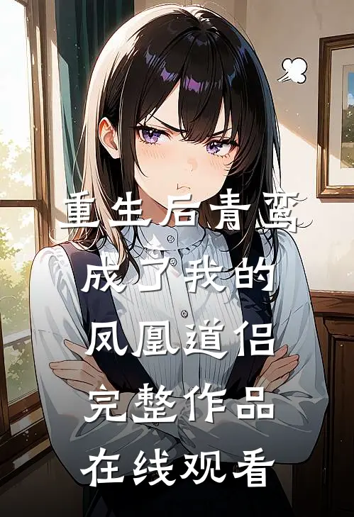 重生后青鸾成了我的凤凰道侣完整作品在线观看