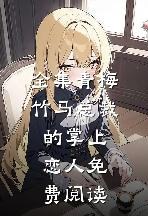 全集青梅竹马总裁的掌上恋人免费阅读