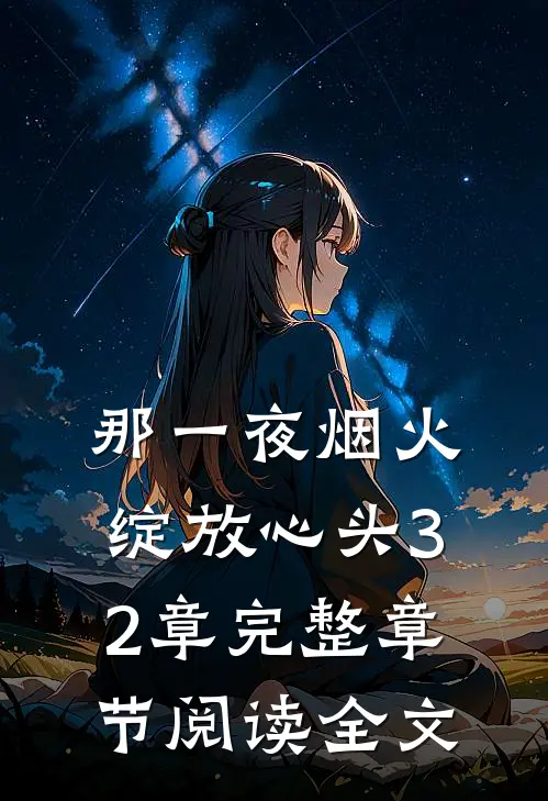 那一夜烟火绽放心头32章完整章节阅读全文