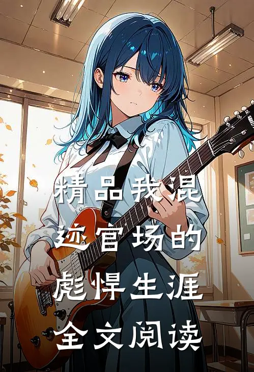 精品我混迹官场的彪悍生涯全文阅读