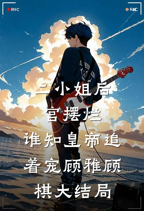 二小姐后宫摆烂，谁知皇帝追着宠顾雅顾棋大结局