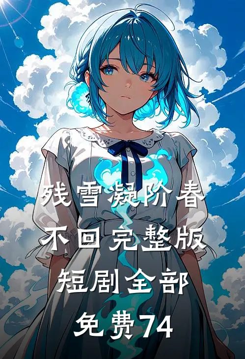 残雪凝阶春不回完整版短剧全部免费74