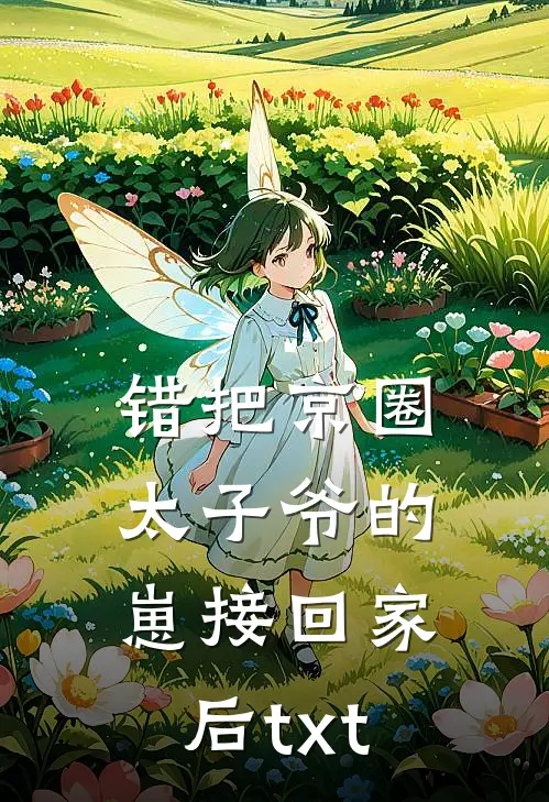 错把京圈太子爷的崽接回家后txt