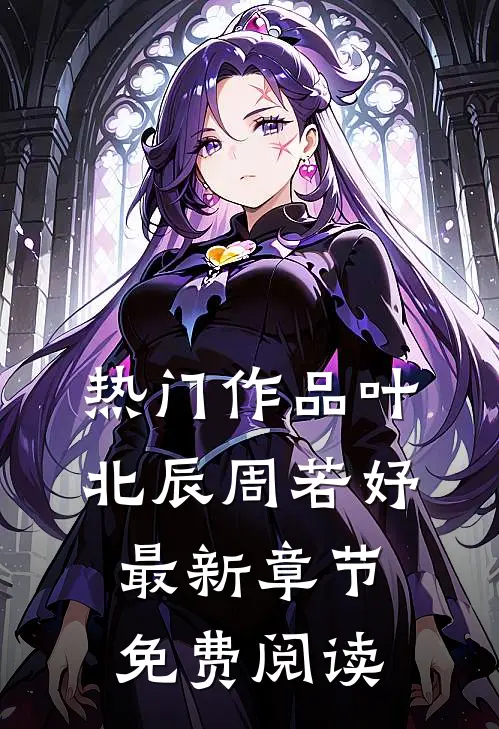 热门作品叶北辰周若妤最新章节免费阅读