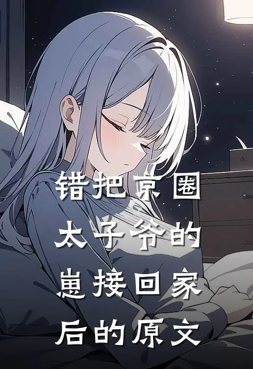 错把京圈太子爷的崽接回家后的原文
