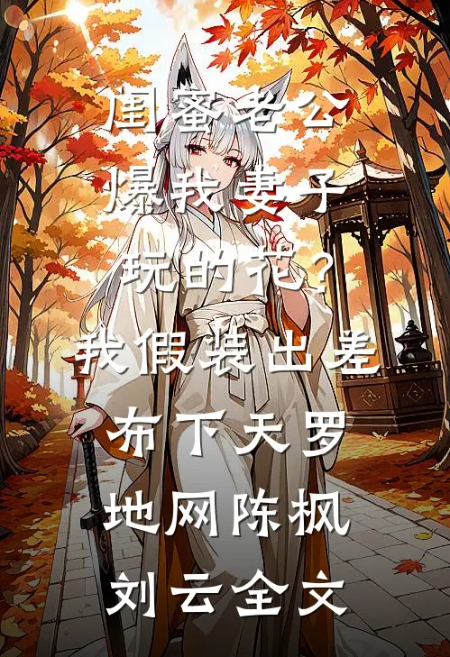 闺蜜老公爆我妻子玩的花？我假装出差布下天罗地网陈枫刘云全文