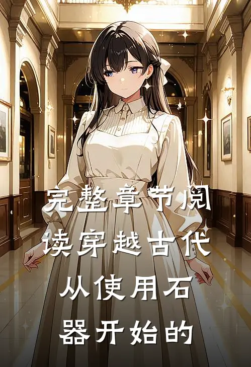 完整章节阅读穿越古代从使用石器开始的