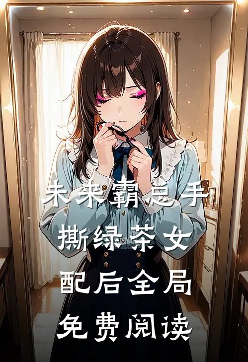 未来霸总手撕绿茶女配后全局免费阅读