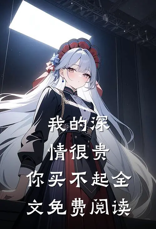 我的深情很贵，你买不起全文免费阅读