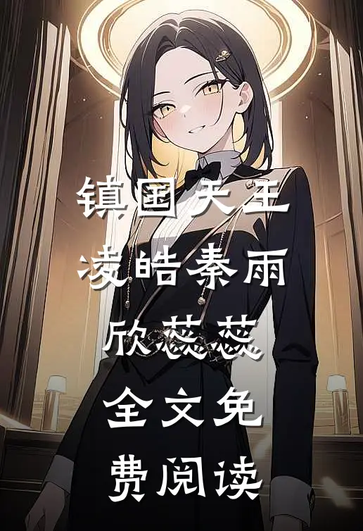 镇国天王凌皓秦雨欣蕊蕊全文免费阅读