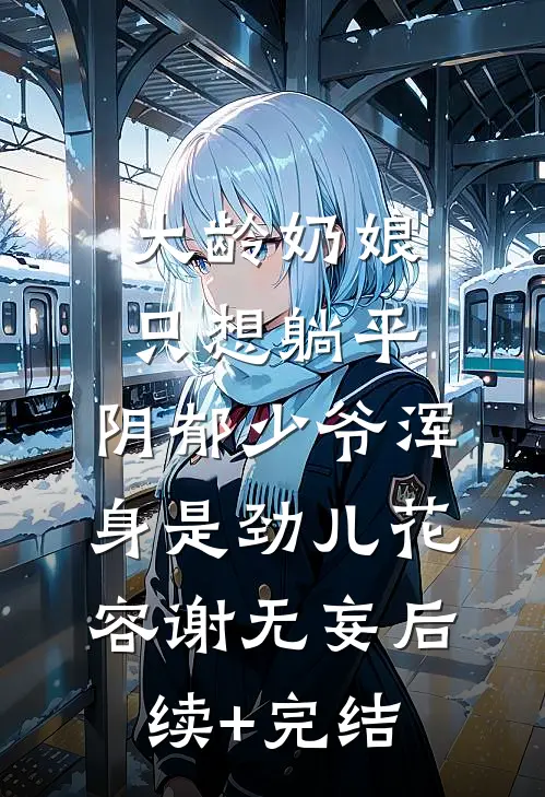 大龄奶娘只想躺平，阴郁少爷浑身是劲儿花容谢无妄后续+完结