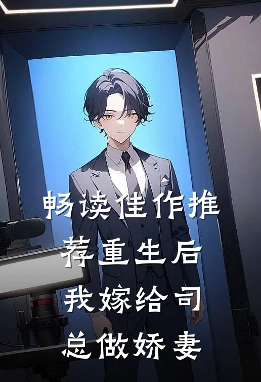 畅读佳作推荐重生后我嫁给司总做娇妻