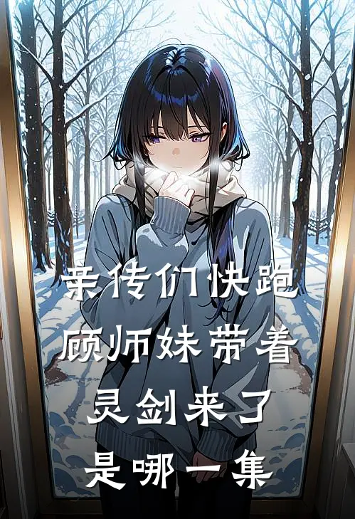 亲传们快跑顾师妹带着灵剑来了是哪一集