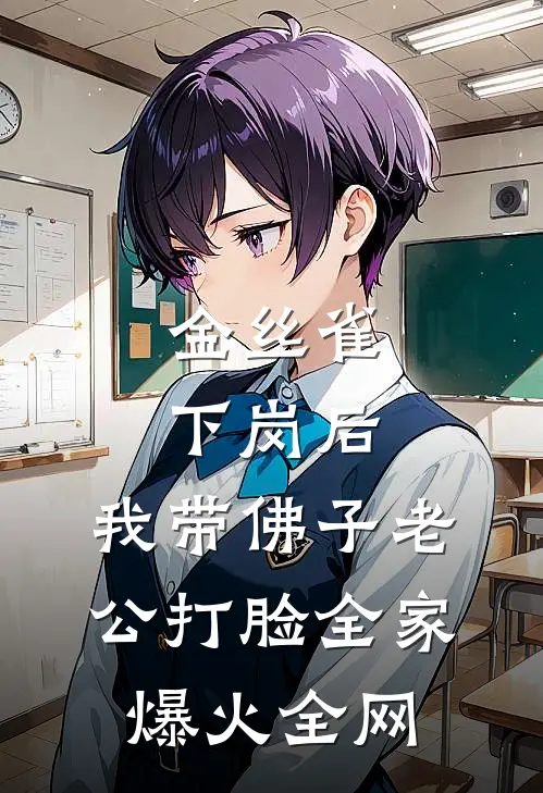 金丝雀下岗后，我带佛子老公打脸全家爆火全网