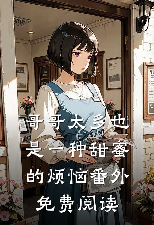 哥哥太多也是一种甜蜜的烦恼番外免费阅读