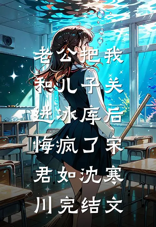 老公把我和儿子关进冰库后，悔疯了宋君如沈寒川完结文