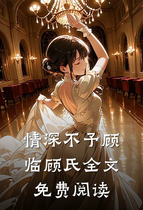 情深不予顾临顾氏全文免费阅读
