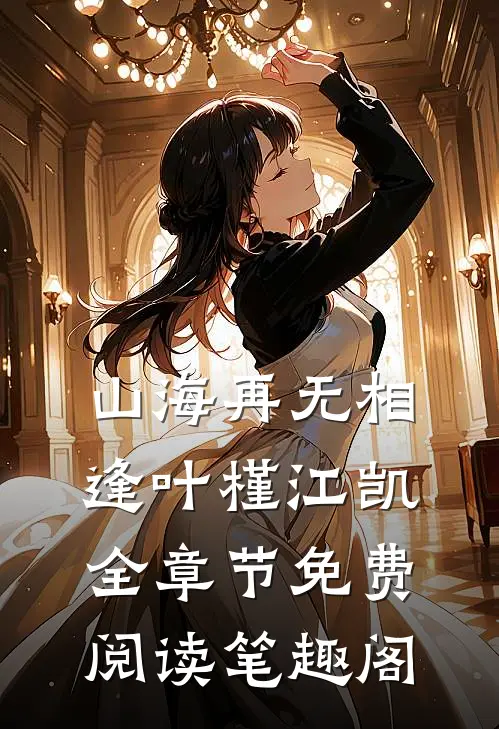 山海再无相逢叶槿江凯全章节免费阅读笔趣阁
