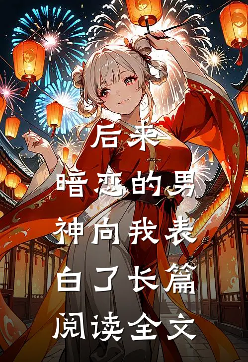 后来,暗恋的男神向我表白了长篇阅读全文