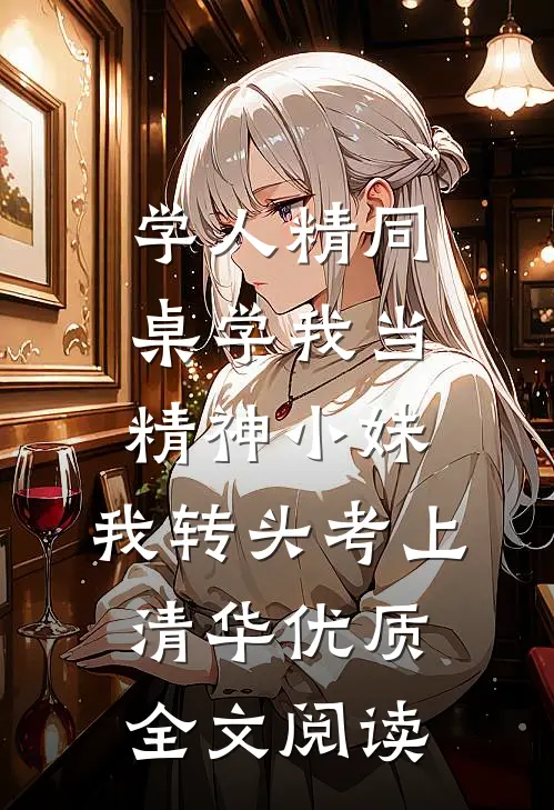 学人精同桌学我当精神小妹，我转头考上清华优质全文阅读