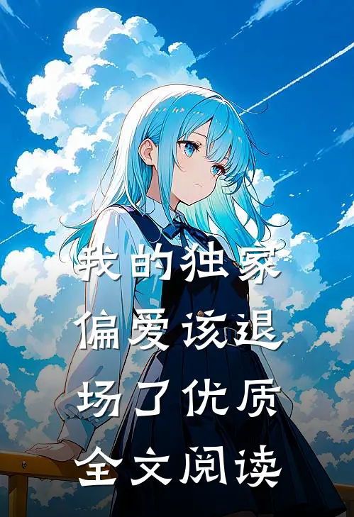 我的独家偏爱该退场了优质全文阅读