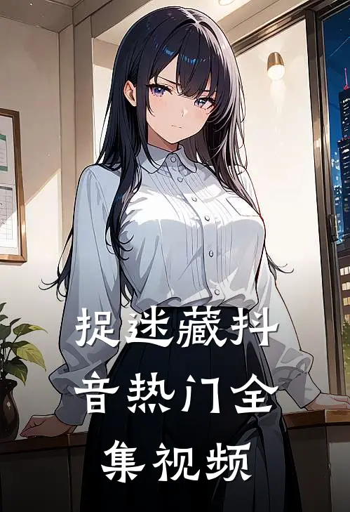 捉迷藏抖音热门 全集视频