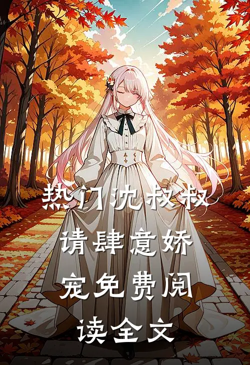 热门沈叔叔,请肆意娇宠免费阅读全文