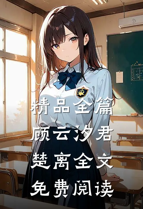 精品全篇顾云汐君楚离全文免费阅读