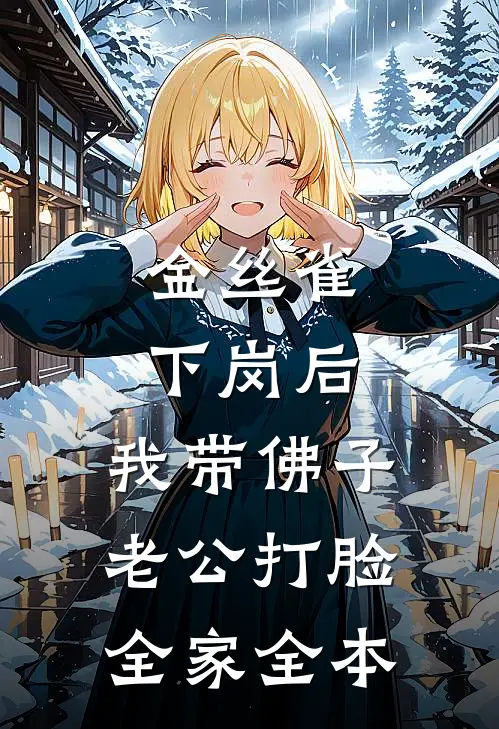 金丝雀下岗后，我带佛子老公打脸全家全本
