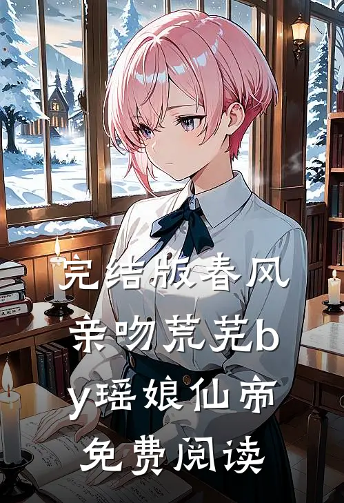完结版春风亲吻荒芜by瑶娘仙帝免费阅读