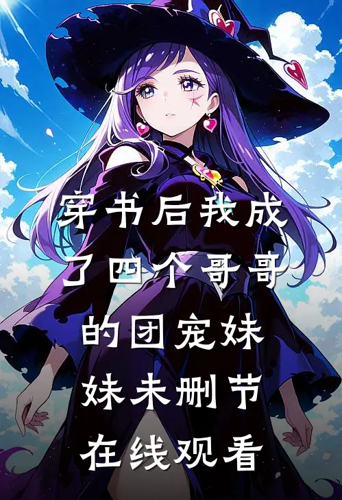 穿书后我成了四个哥哥的团宠妹妹未删节在线观看